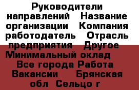 Руководители направлений › Название организации ­ Компания-работодатель › Отрасль предприятия ­ Другое › Минимальный оклад ­ 1 - Все города Работа » Вакансии   . Брянская обл.,Сельцо г.